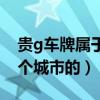 貴g車牌屬于貴州哪個市（貴d車牌是貴州哪個城市的）