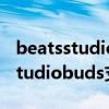 beatsstudiobuds支持無線充電嗎（BeatsStudiobuds支持無線充電嗎）