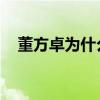 董方卓為什么回來（董方卓 為什么廢了）