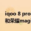 iqoo 8 pro和榮耀magic3 pro（iqoo8Pro和榮耀magic3有什么區別）