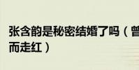 張含韻是秘密結婚了嗎(曾因青春活力的外貌而走紅)