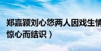 鄭嘉穎劉心悠兩人因戲生情過嗎(兩人因步步驚心而結識)