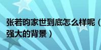 張若昀家世到底怎么樣呢(沒想到他還有這樣強大的背景)
