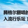 騰格爾翻唱的神曲為什么這么受歡迎（強勢殺入流行樂壇）