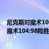 尼克斯對魔術10月25日預測（11月18日NBA常規賽戰報：魔術104:98險勝尼克斯羅斯成為關鍵人物）