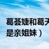 葛薈婕和葛天什么關系（網曝葛薈婕和葛天竟是親姐妹）