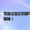 駕駛證暫扣到期可以異地解除嗎（駕駛證暫扣到期是否自動解除）