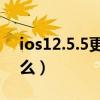 ios12.5.5更新了什么（iOS12.5.2更新了什么）