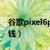 谷歌pixel6pro處理器（谷歌Pixel6Pro多少錢）