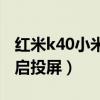 紅米k40小米視頻不能投屏（紅米K40怎么開啟投屏）