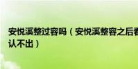 安悅溪整過容嗎(安悅溪整容之后看疑似整容失敗網友直呼認不出)