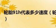 輪胎91h代表多少速度(輪胎91H是什么意思)