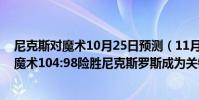尼克斯對魔術10月25日預測(11月18日NBA常規賽戰報:魔術104:98險勝尼克斯羅斯成為關鍵人物)