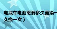 電瓶車電池需要多久更換一次(電瓶車電池多久換一次)