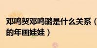 鄧鳴賀鄧鳴璐是什么關系(他被稱作最有福氣的年畫娃娃)