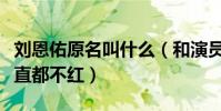 劉恩佑原名叫什么(和演員女友在圈里多年一直都不紅)