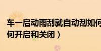 車一啟動雨刮就自動刮如何關閉(自動雨刮如何開啟和關閉)