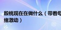 殷桃現在在做什么(帶著母親就診怒吼母親情緒激動)