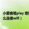 小愛音箱play 增強版如何連接家電（小愛音箱Play增強版怎么連接wifi）
