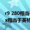 r9 280相當于現在什么檔次顯卡（r9 5900hx相當于英特爾的什么）