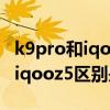k9pro和iqooz5哪個顏值高（oppok9Pro和iqooz5區別是什么）
