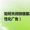 如何關閉微信朋友圈的個性化廣告（iPhone12怎么關閉個性化廣告）