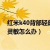紅米k40背部輕敲功能不靈敏（紅米k40游戲增強版屏幕不靈敏怎么辦）