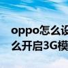 oppo怎么設置3g網絡模式（OPPOfind5怎么開啟3G模式）