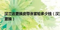 漢蘭達更換皮帶漲緊輪多少錢(漢蘭達3.5發動機皮帶多久更換)