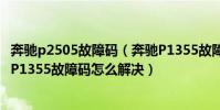 奔馳p2505故障碼(奔馳P1355故障碼解釋和消除方法 奔馳P1355故障碼怎么解決)