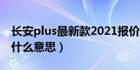 長安plus最新款2021報價(長安汽車plus是什么意思)