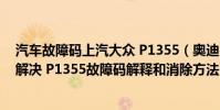 汽車故障碼上汽大眾 P1355(奧迪 大眾p1355故障碼怎么解決 P1355故障碼解釋和消除方法)