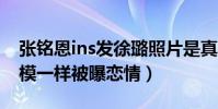 張銘恩ins發徐璐照片是真的嗎(兩人曬圖一模一樣被曝戀情)