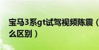 寶馬3系gt試駕視頻陳震(寶馬3系和gt有什么區別)