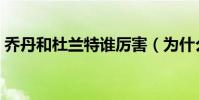 喬丹和杜蘭特誰厲害(為什么喬丹那么厲害)