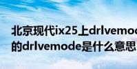北京現代ix25上drlvemode什么意思(車上的drlvemode是什么意思)