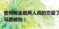 曾舜晞金晨兩人真的戀愛了嗎(兩人手牽手壓馬路被拍)