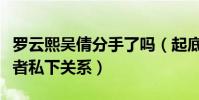 羅云熙吳倩分手了嗎(起底何以琛趙默笙扮演者私下關系)