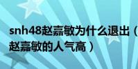 snh48趙嘉敏為什么退出(當年鞠婧祎都沒有趙嘉敏的人氣高)