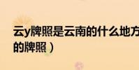 云y牌照是云南的什么地方(云g是云南哪里的牌照)