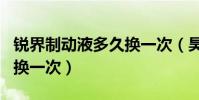 銳界制動液多久換一次(昊銳1.4t制動液多久換一次)