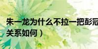 朱一龍為什么不拉一把彭冠英(揭秘二人私下關系如何)