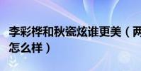 李彩樺和秋瓷炫誰更美(兩位演員私下的關系怎么樣)
