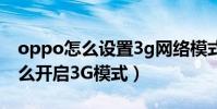 oppo怎么設置3g網絡模式(OPPOfind5怎么開啟3G模式)