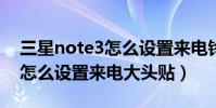 三星note3怎么設置來電鈴聲(三星NOTE3怎么設置來電大頭貼)