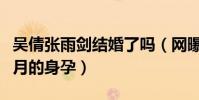 吳倩張雨劍結婚了嗎(網曝吳倩目前已有八個月的身孕)