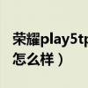 榮耀play5tpro怎么樣知乎（榮耀play5tpro怎么樣）