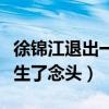 徐錦江退出一路成年是真的嗎（身體吃不消萌生了念頭）