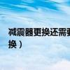 減震器更換還需要更換彈簧嗎（減震器彈簧一般多久需要更換）