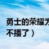 勇士的榮耀為什么不播了（勇士的榮耀為什么不播了）